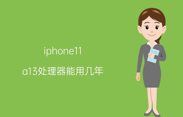 iphone11 a13处理器能用几年 苹果11代cpu参数？